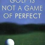 Golf is not a game of perfect